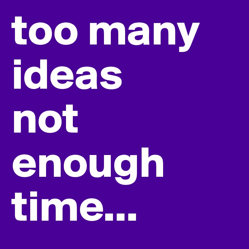 too-many-ideas-not-enough-time-post-by-yazloca-on-boldomatic