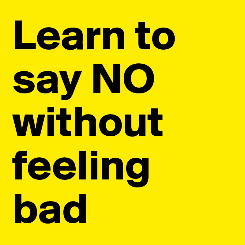 Learn to say NO without feeling bad