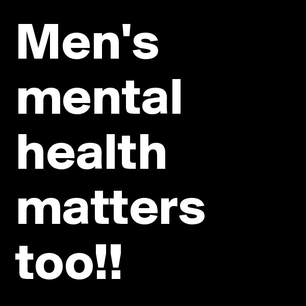 Men's mental health matters too!!