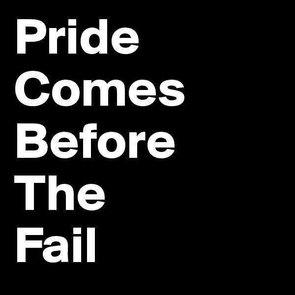 Pride
Comes
Before
The
Fail