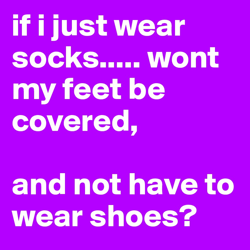 if i just wear socks..... wont my feet be covered,

and not have to wear shoes? 