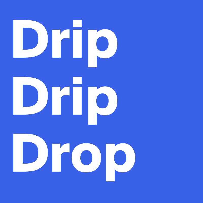 Drip
Drip
Drop
