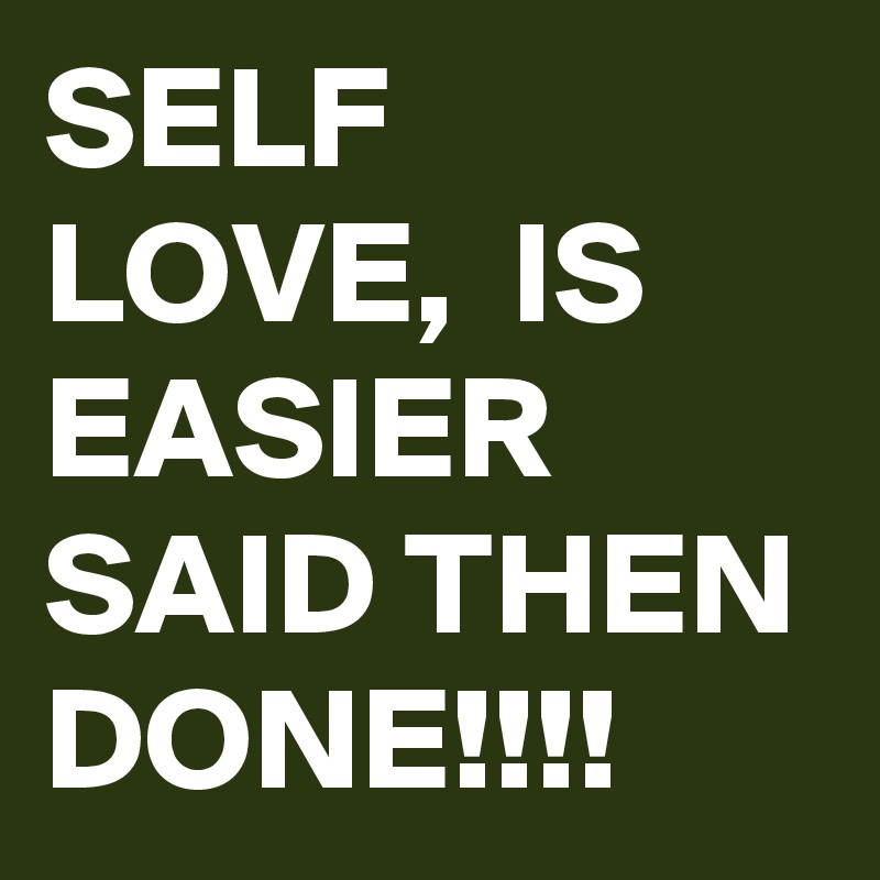 SELF LOVE,  IS EASIER SAID THEN DONE!!!!