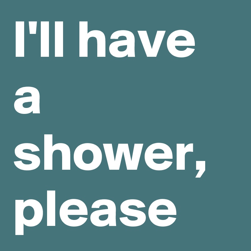 I'll have a shower, please