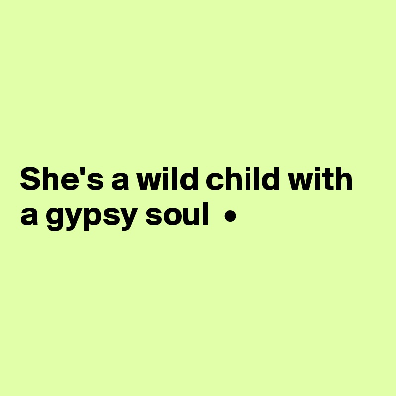 



She's a wild child with a gypsy soul  •



