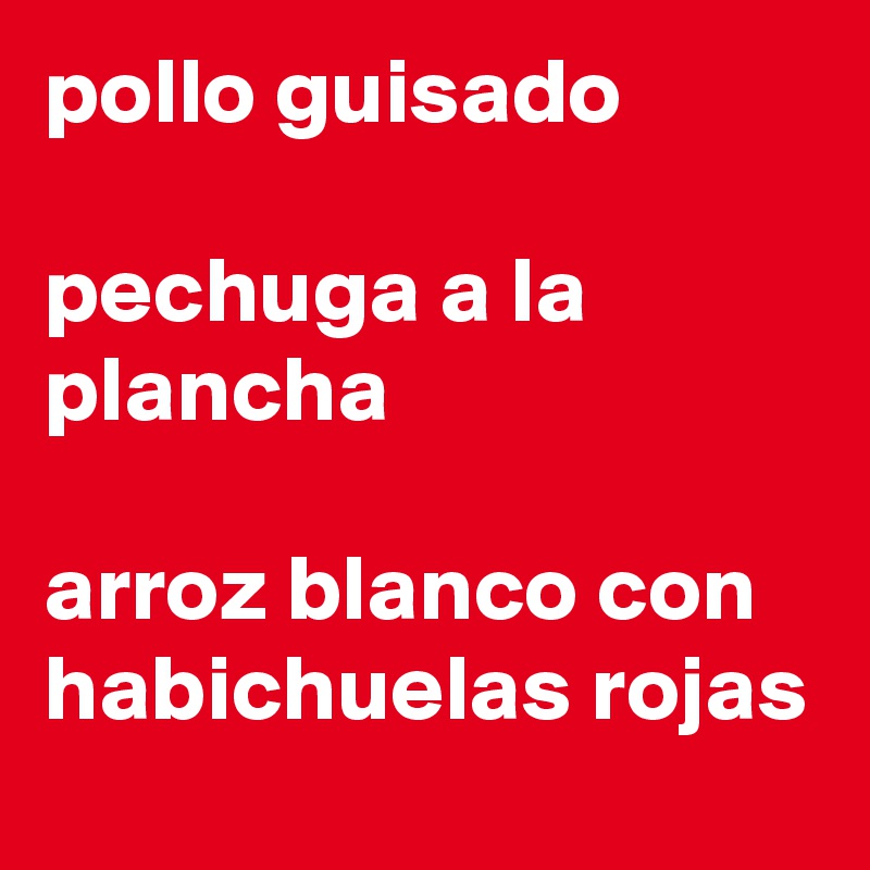 pollo guisado

pechuga a la plancha

arroz blanco con habichuelas rojas