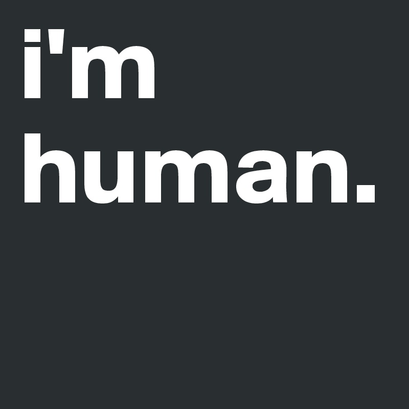 i'm human.