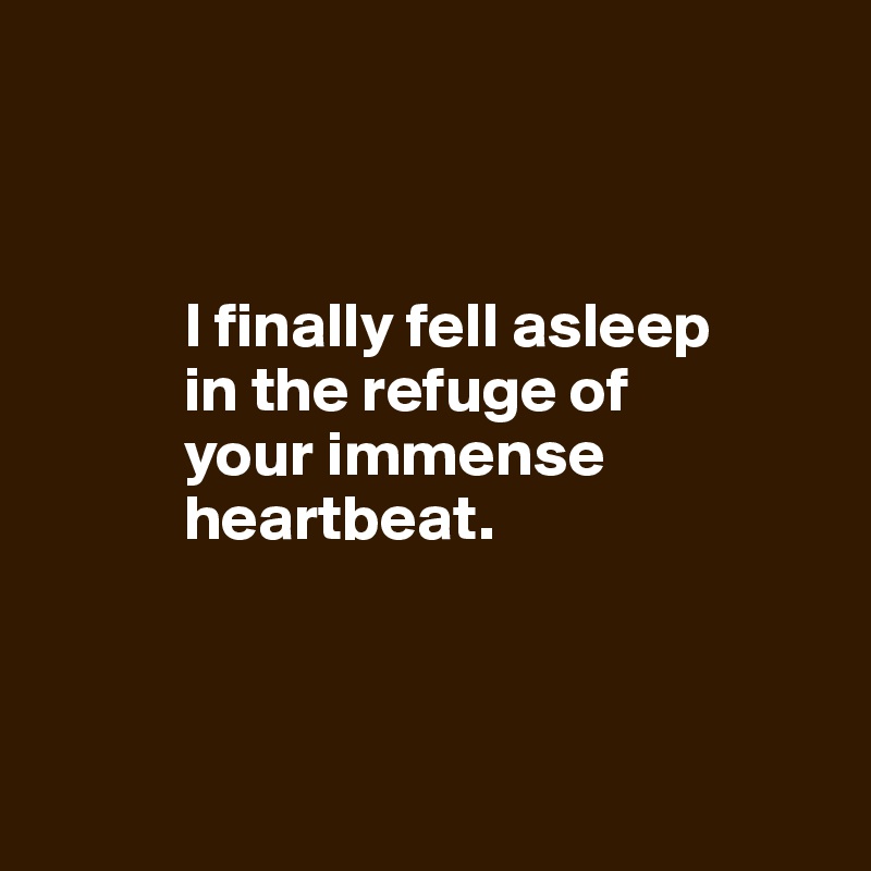 I Finally Fell Asleep In The Refuge Of Your Immense Heartbeat. - Post 