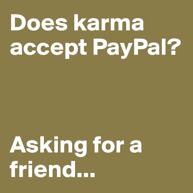 Does karma accept PayPal? 



Asking for a friend... 