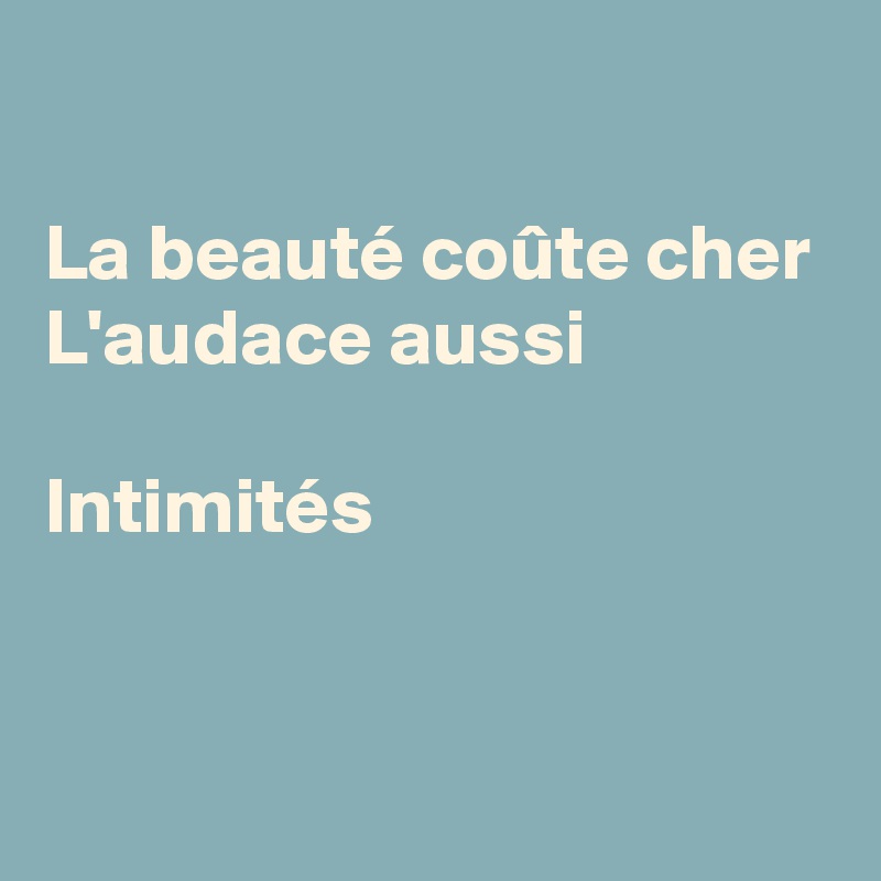 

La beauté coûte cher
L'audace aussi

Intimités


