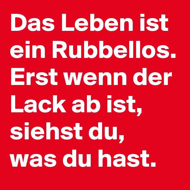 Das Leben ist ein Rubbellos. Erst wenn der Lack ab ist, siehst du, was