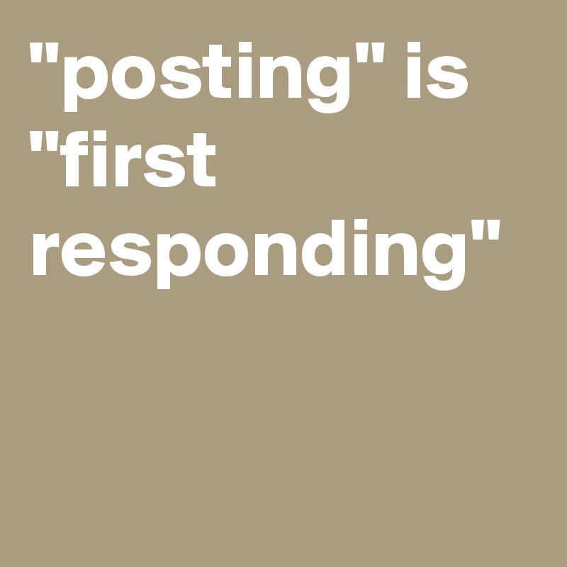 "posting" is "first responding"