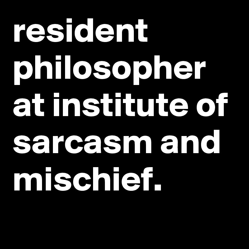 resident philosopher at institute of sarcasm and mischief.
