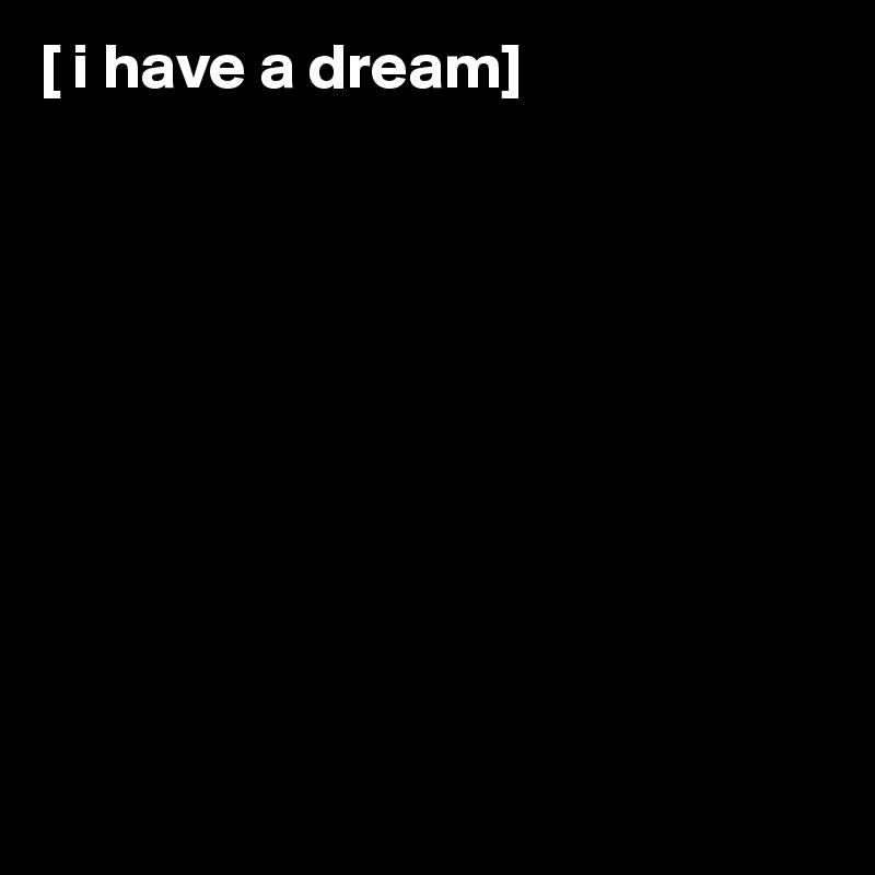 [ i have a dream]










