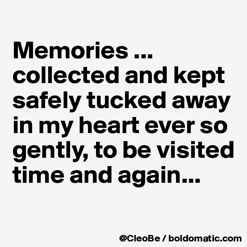 
Memories ...
collected and kept safely tucked away in my heart ever so gently, to be visited time and again...

