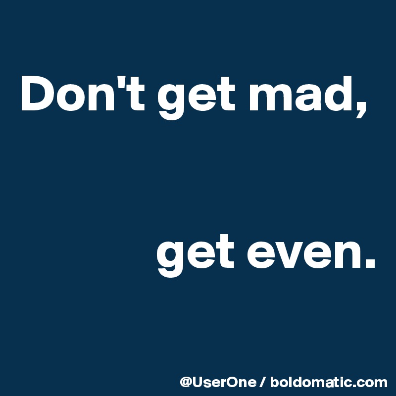 don-t-get-mad-get-even-post-by-userone-on-boldomatic