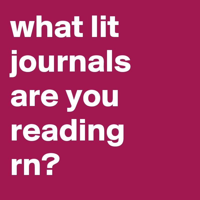 what lit journals are you reading rn?