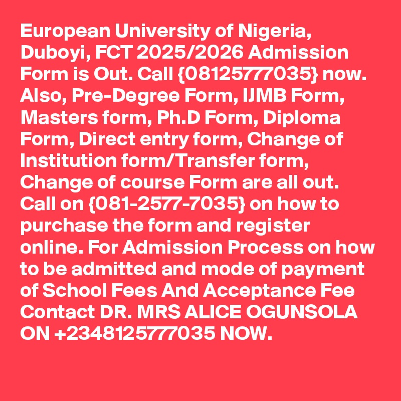 European University of Nigeria, Duboyi, FCT 2025/2026 Admission Form is Out. Call {08125777035} now. Also, Pre-Degree Form, IJMB Form, Masters form, Ph.D Form, Diploma Form, Direct entry form, Change of Institution form/Transfer form, Change of course Form are all out. Call on {081-2577-7035} on how to purchase the form and register online. For Admission Process on how to be admitted and mode of payment of School Fees And Acceptance Fee Contact DR. MRS ALICE OGUNSOLA ON +2348125777035 NOW.
