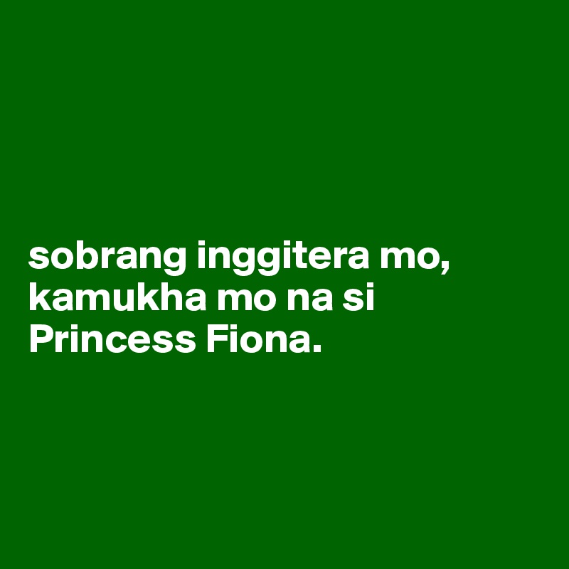 




sobrang inggitera mo, kamukha mo na si Princess Fiona. 



