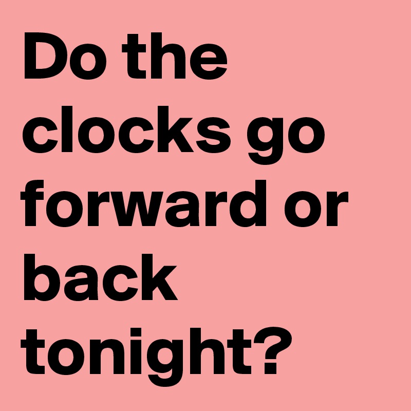 Do the clocks go forward or back tonight? Post by Mclaren73 on Boldomatic