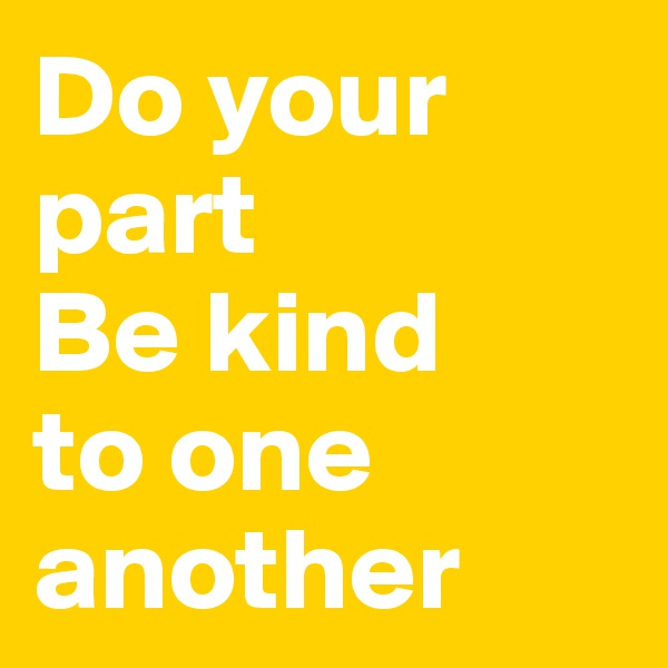 Do your part
Be kind 
to one another