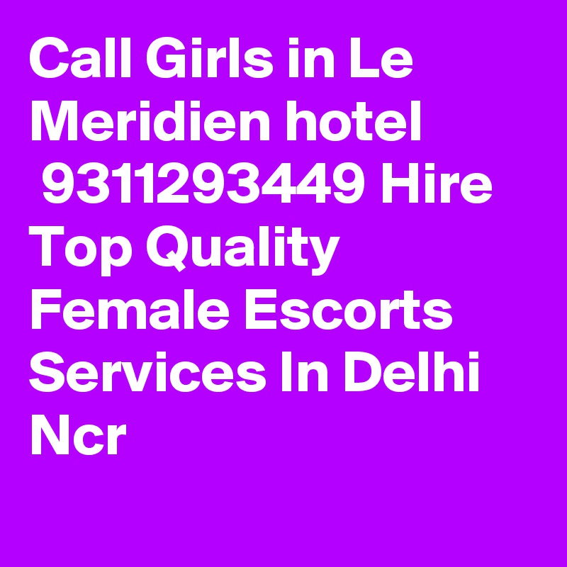 Call Girls in Le Meridien hotel
 9311293449 Hire Top Quality Female Escorts Services In Delhi Ncr
