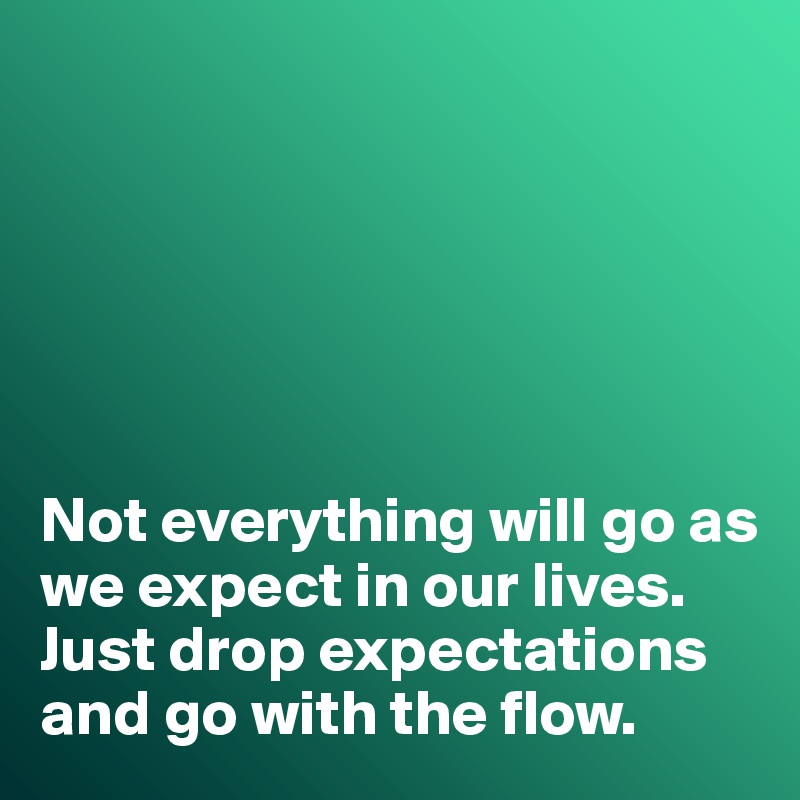 






Not everything will go as we expect in our lives. 
Just drop expectations and go with the flow. 