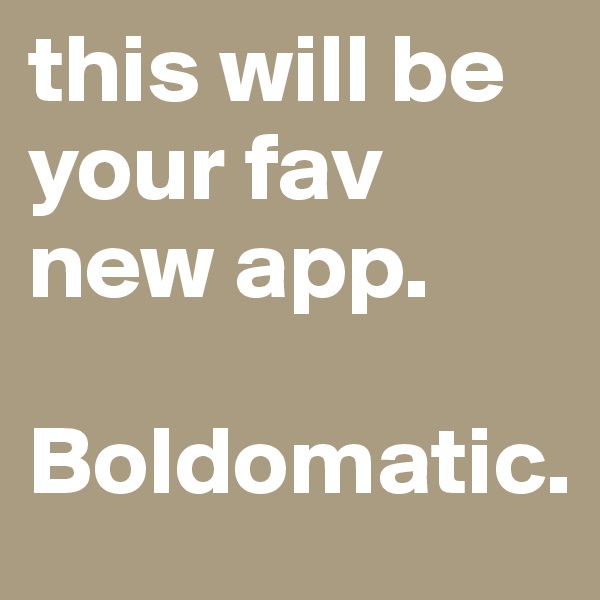 this will be your fav new app.

Boldomatic.