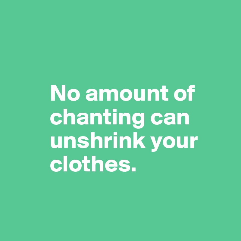 no-amount-of-chanting-can-unshrink-your-clothes-post-by-anyguy-on