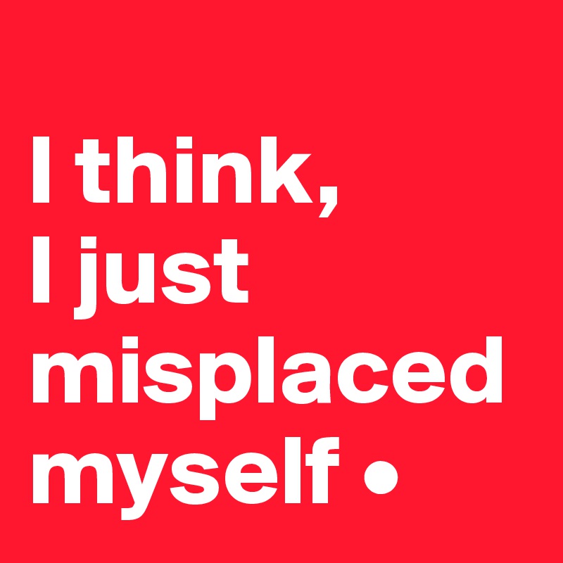 
I think,
I just misplaced myself •