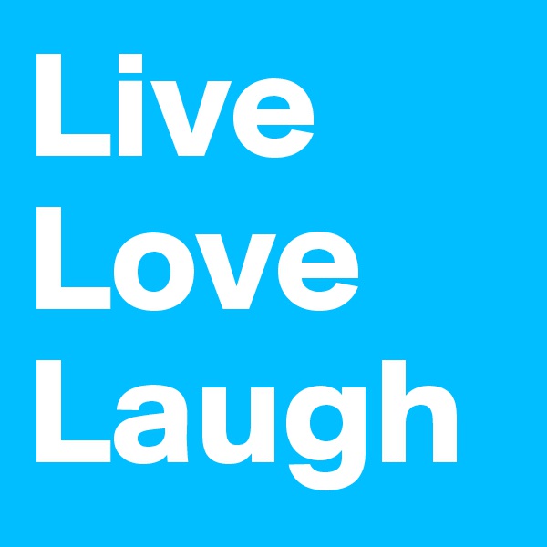 Live
Love 
Laugh