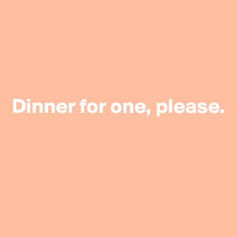 



Dinner for one, please.




