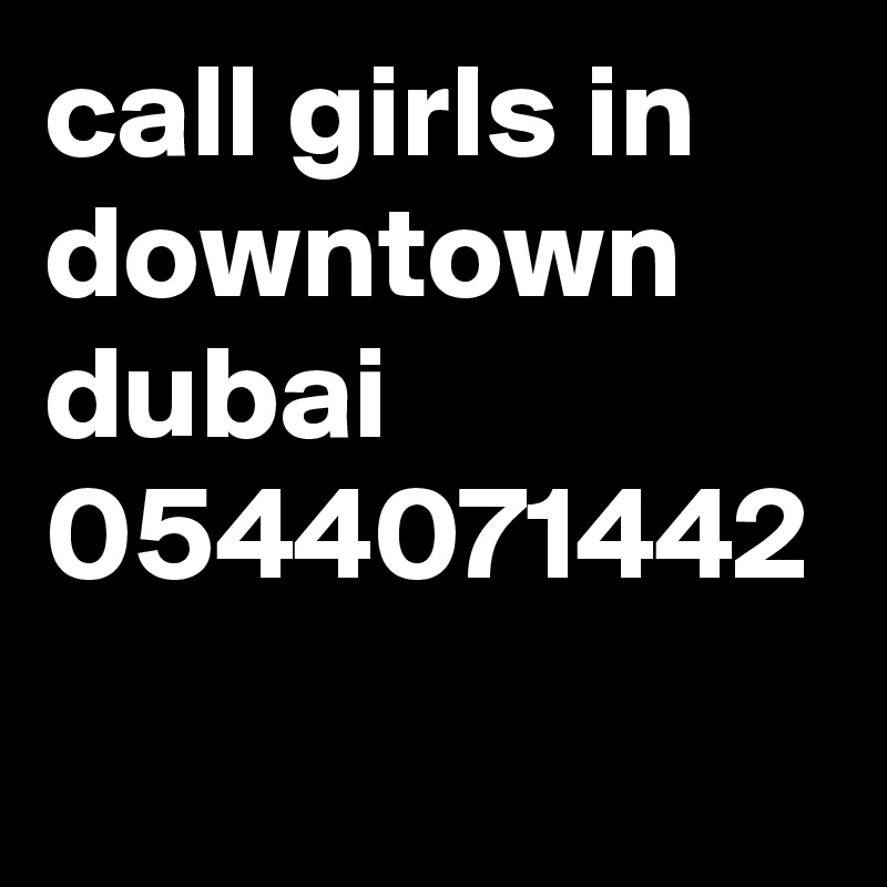 call girls in downtown dubai 0544071442