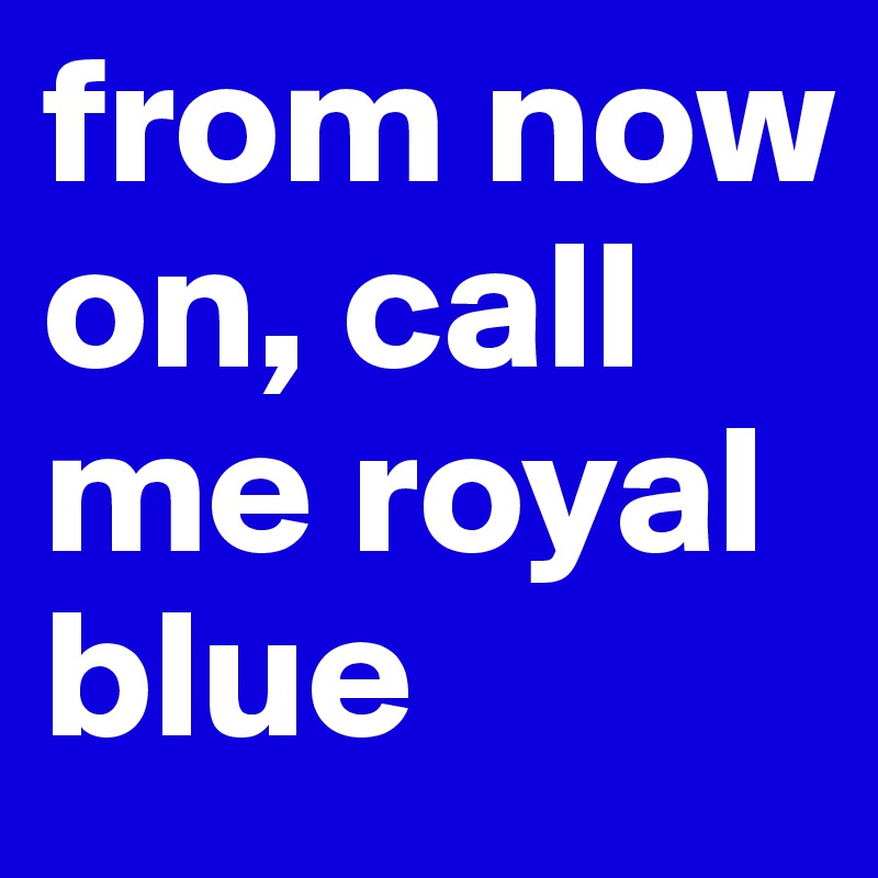 from now on, call me royal blue