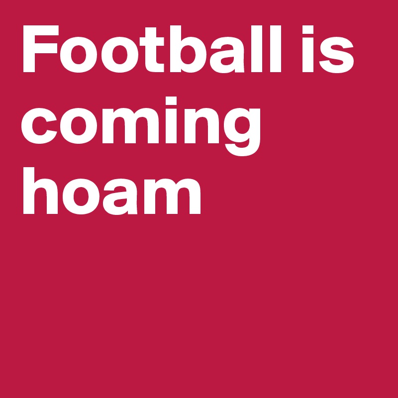 Football is coming hoam

