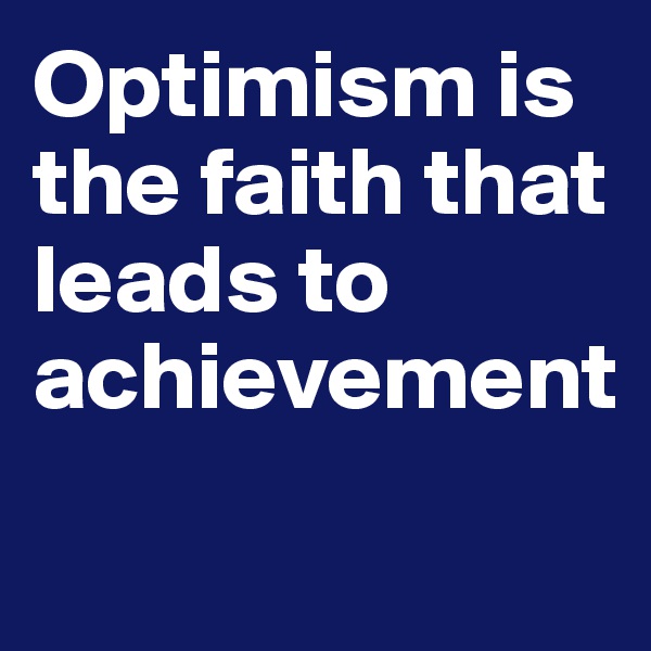 Optimism is the faith that leads to achievement
