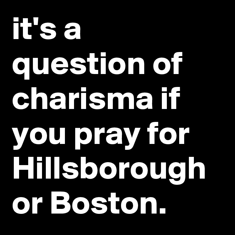 it's a question of charisma if you pray for Hillsborough or Boston.