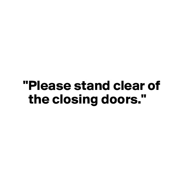 




     "Please stand clear of   
       the closing doors."

      


