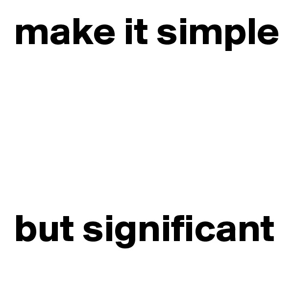 make it simple 




but significant