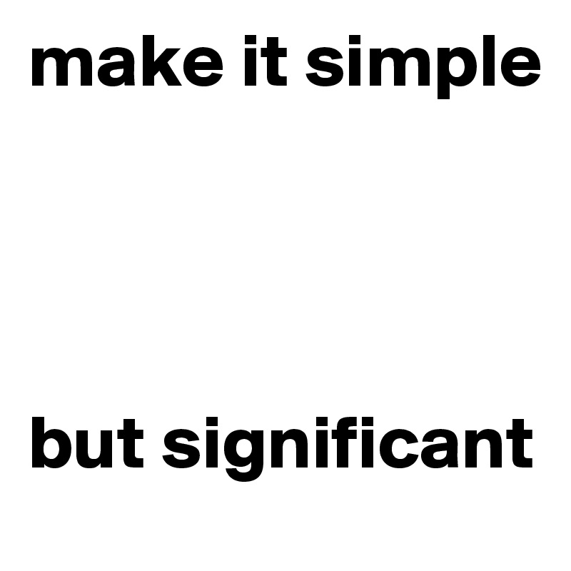 make it simple 




but significant