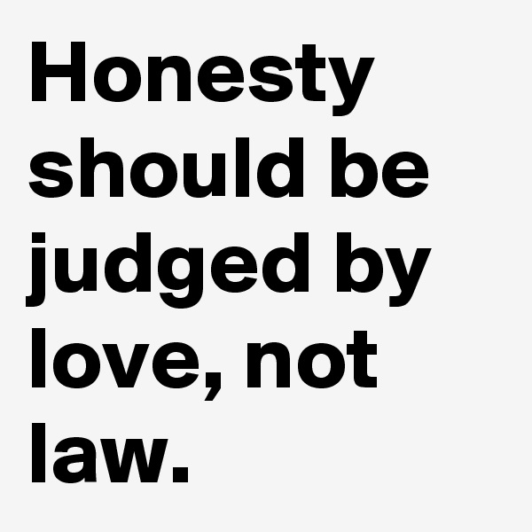 Honesty should be judged by love, not law. 
