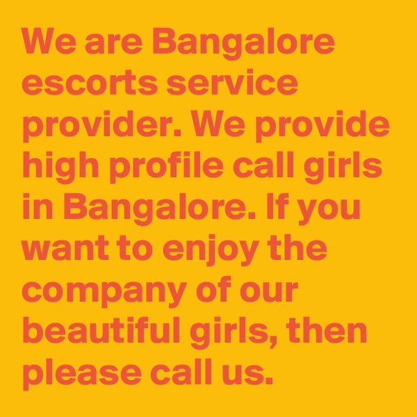 We are Bangalore escorts service provider. We provide high profile call girls in Bangalore. If you want to enjoy the company of our beautiful girls, then please call us.