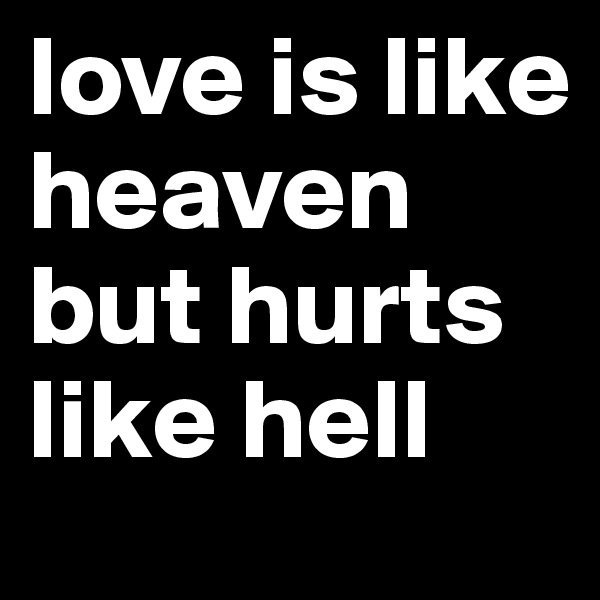 love is like heaven but hurts like hell