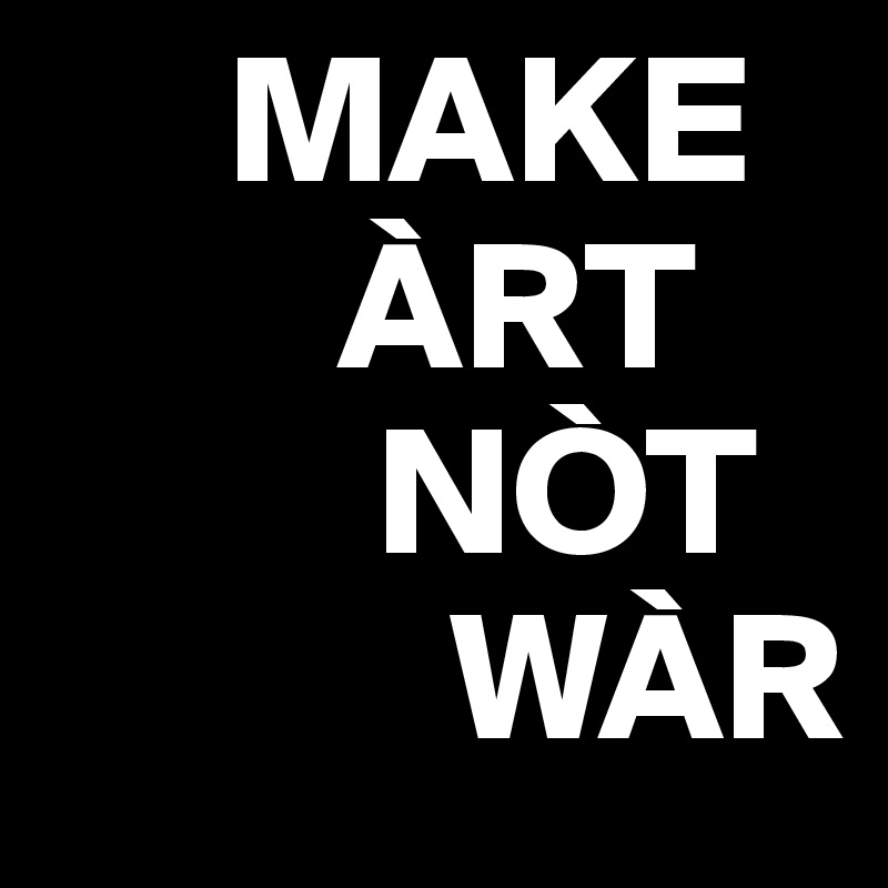      MAKE
        ÀRT
         NÒT
           WÀR