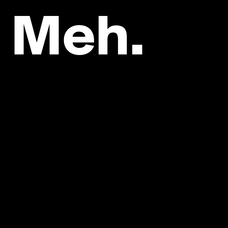 Meh. 