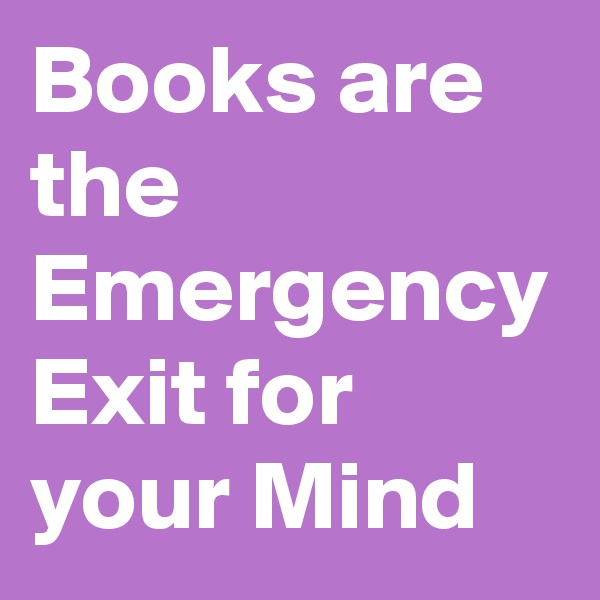 Books are the Emergency Exit for your Mind
