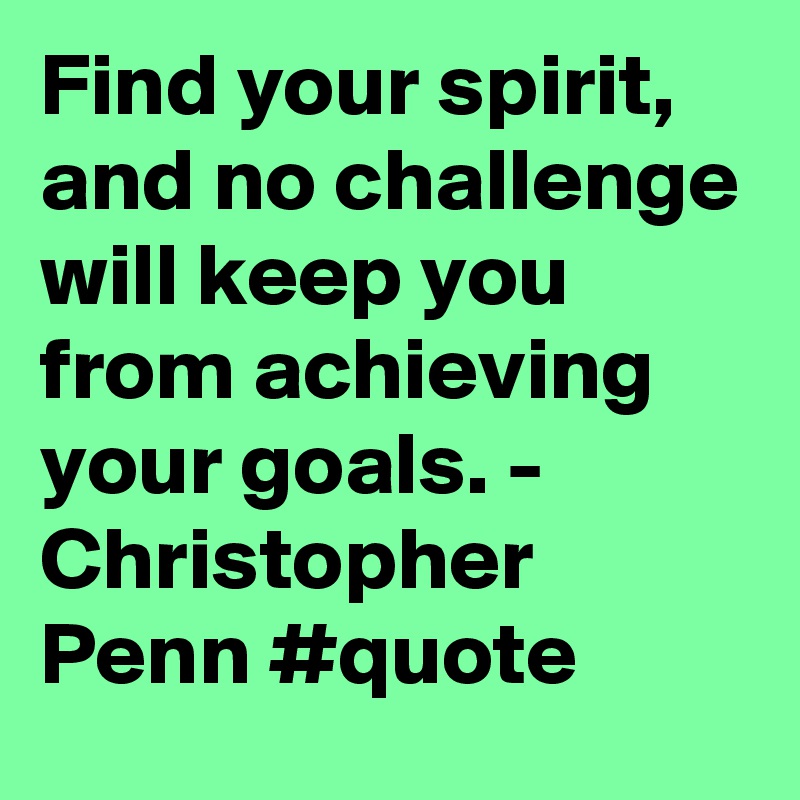 Find your spirit, and no challenge will keep you from achieving your goals. - Christopher Penn #quote