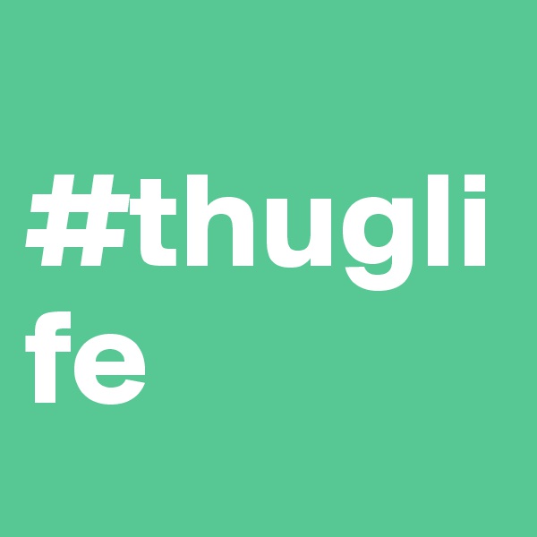 
#thuglife