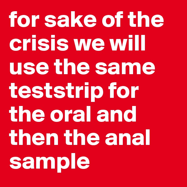 for sake of the crisis we will use the same teststrip for the oral and then the anal sample