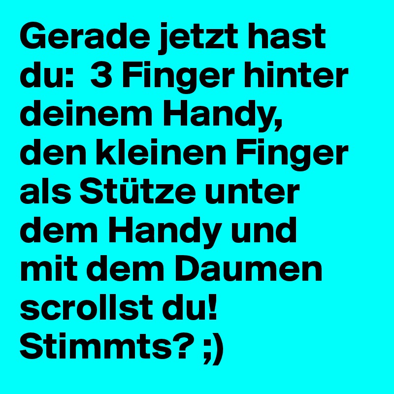 Gerade jetzt hast du:  3 Finger hinter deinem Handy,
den kleinen Finger als Stütze unter dem Handy und 
mit dem Daumen scrollst du!
Stimmts? ;)